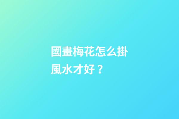 國畫梅花怎么掛風水才好？